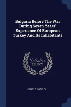 Bulgaria Before The War During Seven Years' Experience Of European Turkey And Its Inhabitants