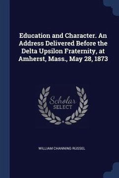 Education and Character. An Address Delivered Before the Delta Upsilon Fraternity, at Amherst, Mass., May 28, 1873 - Russel, William Channing