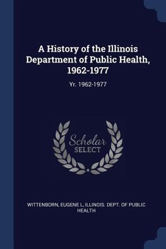 A History of the Illinois Department of Public Health, 1962-1977: Yr. 1962-1977 - Wittenborn, Eugene L.
