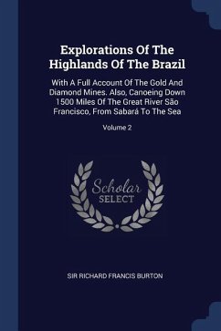 Explorations Of The Highlands Of The Brazil: With A Full Account Of The Gold And Diamond Mines. Also, Canoeing Down 1500 Miles Of The Great River São