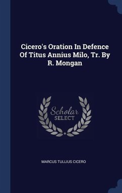 Cicero's Oration In Defence Of Titus Annius Milo, Tr. By R. Mongan