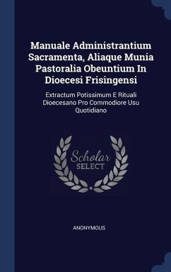 Manuale Administrantium Sacramenta, Aliaque Munia Pastoralia Obeuntium In Dioecesi Frisingensi: Extractum Potissimum E Rituali Dioecesano Pro Commodio