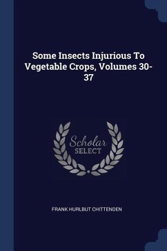 Some Insects Injurious To Vegetable Crops, Volumes 30-37 - Chittenden, Frank Hurlbut