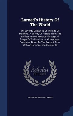 Larned's History Of The World: Or, Seventy Centuries Of The Life Of Mankind. A Survey Of History From The Earliest Known Records Through All Stages O - Larned, Josephus Nelson