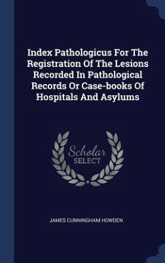 Index Pathologicus For The Registration Of The Lesions Recorded In Pathological Records Or Case-books Of Hospitals And Asylums - Howden, James Cunningham