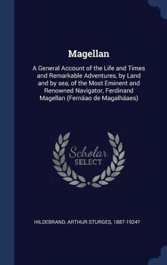 Magellan: A General Account of the Life and Times and Remarkable Adventures, by Land and by sea, of the Most Eminent and Renowne