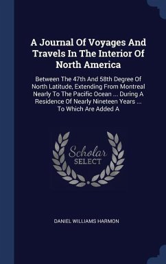 A Journal Of Voyages And Travels In The Interior Of North America: Between The 47th And 58th Degree Of North Latitude, Extending From Montreal Nearly - Harmon, Daniel Williams