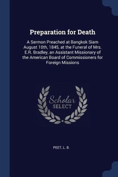 Preparation for Death: A Sermon Preached at Bangkok Siam August 10th, 1845, at the Funeral of Mrs. E.R. Bradley, an Assistant Missionary of t - B, Peet L.