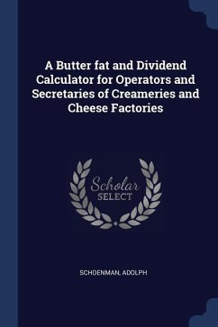 A Butter fat and Dividend Calculator for Operators and Secretaries of Creameries and Cheese Factories - Adolph, Schoenman
