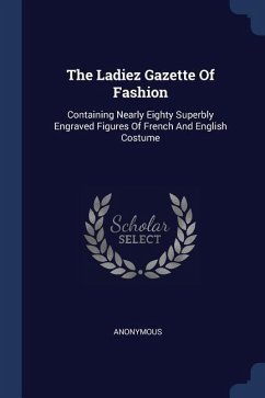 The Ladiez Gazette Of Fashion: Containing Nearly Eighty Superbly Engraved Figures Of French And English Costume - Anonymous