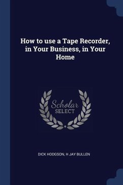 How to use a Tape Recorder, in Your Business, in Your Home - Hodgson, Dick; Bullen, H. Jay