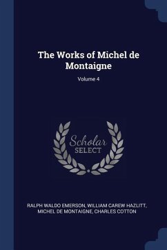 The Works of Michel de Montaigne; Volume 4 - Emerson, Ralph Waldo; Hazlitt, William Carew; Montaigne, Michel