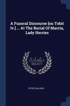 A Funeral Discourse [on Tobit Iv.] ... At The Burial Of Marcia, Lady Herries