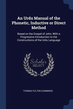 An Urdu Manual of the Phonetic, Inductive or Direct Method: Based on the Gospel of John, With a Progressive Introduction to the Constructions of the U - Cummings, Thomas Fulton