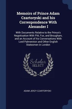 Memoirs of Prince Adam Czartoryski and his Correspondence With Alexander I: With Documents Relative to the Prince's Negotioation With Pitt, Fox, and B