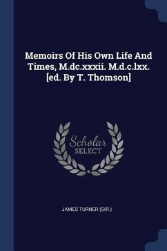 Memoirs Of His Own Life And Times, M.dc.xxxii. M.d.c.lxx. [ed. By T. Thomson]