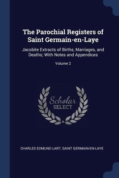 The Parochial Registers of Saint Germain-en-Laye: Jacobite Extracts of Births, Marriages, and Deaths; With Notes and Appendices; Volume 2 - Lart, Charles Edmund; Germain-En-Laye, Saint