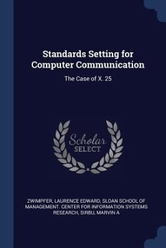 Standards Setting for Computer Communication: The Case of X. 25 - Zwimpfer, Laurence Edward; Sirbu, Marvin A.