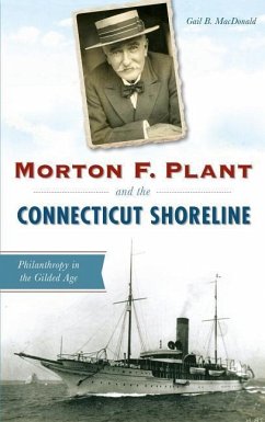 Morton F. Plant and the Connecticut Shoreline: Philanthropy in the Gilded Age - MacDonald, Gail B.