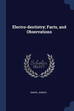 Electro-dentistry; Facts, and Observations - Snape, Joseph