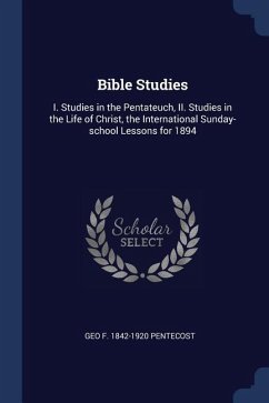Bible Studies: I. Studies in the Pentateuch, II. Studies in the Life of Christ, the International Sunday-school Lessons for 1894 - Pentecost, Geo F.