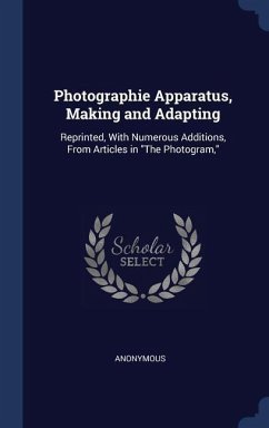 Photographie Apparatus, Making and Adapting: Reprinted, With Numerous Additions, From Articles in 