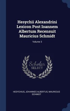Hesychii Alexandrini Lexicon Post Ioannem Albertum Recensuit Mauricius Schmidt; Volume 3