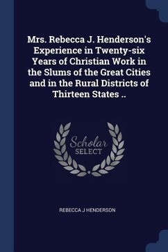 Mrs. Rebecca J. Henderson's Experience in Twenty-six Years of Christian Work in the Slums of the Great Cities and in the Rural Districts of Thirteen S