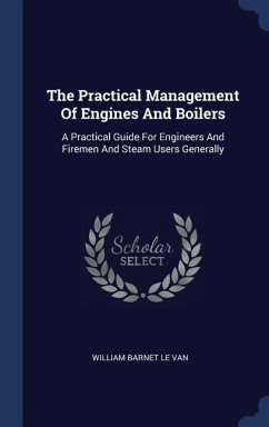 The Practical Management Of Engines And Boilers: A Practical Guide For Engineers And Firemen And Steam Users Generally
