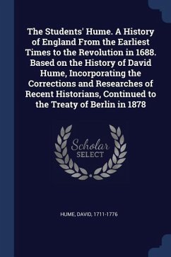 The Students' Hume. A History of England From the Earliest Times to the Revolution in 1688. Based on the History of David Hume, Incorporating the Corrections and Researches of Recent Historians, Continued to the Treaty of Berlin in 1878 - Hume, David