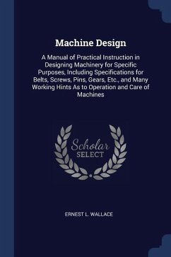 Machine Design: A Manual of Practical Instruction in Designing Machinery for Specific Purposes, Including Specifications for Belts, Sc - Wallace, Ernest L.