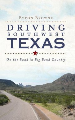 Driving Southwest Texas: On the Road in Big Bend Country - Browne, Byron