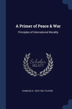 A Primer of Peace & War: Principles of International Morality - Plater, Charles D.