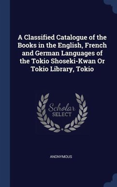 A Classified Catalogue of the Books in the English, French and German Languages of the Tokio Shoseki-Kwan Or Tokio Library, Tokio - Anonymous