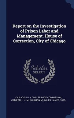 Report on the Investigation of Prison Labor and Management, House of Correction, City of Chicago - Campbell, H. M.; Miles, James