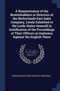 A Remonstrance of the Bewinthebbers or Directors of the Netherlands East India Company, Lately Exhibited to the Lords States Generall in Iustification