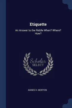 Etiquette: An Answer to the Riddle When? Where? How? - Morton, Agnes H.