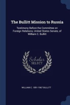 Cover The Bullitt Mission to Russia: Testimony Before the Committee on Foreign Relations, United States Senate, of William C. Bullitt