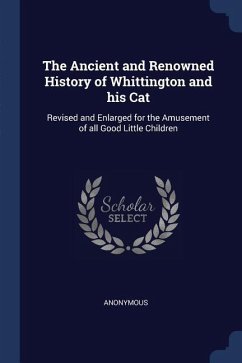 The Ancient and Renowned History of Whittington and his Cat: Revised and Enlarged for the Amusement of all Good Little Children - Anonymous