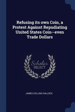 Refusing its own Coin, a Protest Against Repudiating United States Coin--even Trade Dollars - Hallock, James Collins