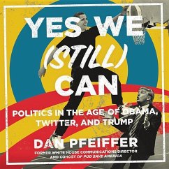 Yes We (Still) Can: Politics in the Age of Obama, Twitter, and Trump - Pfeiffer, Dan