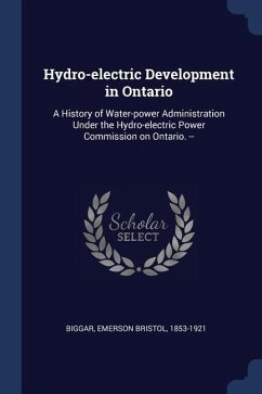 Hydro-electric Development in Ontario: A History of Water-power Administration Under the Hydro-electric Power Commission on Ontario. --