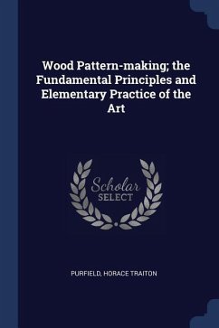 Wood Pattern-making; the Fundamental Principles and Elementary Practice of the Art - Traiton, Purfield Horace