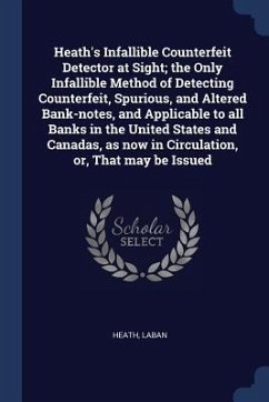 Heath's Infallible Counterfeit Detector at Sight; the Only Infallible Method of Detecting Counterfeit, Spurious, and Altered Bank-notes, and Applicable to all Banks in the United States and Canadas, as now in Circulation, or, That may be Issued - Heath, Laban