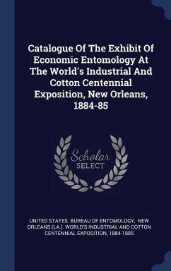 Catalogue Of The Exhibit Of Economic Entomology At The World's Industrial And Cotton Centennial Exposition, New Orleans, 1884-85