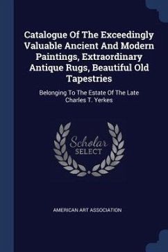 Catalogue Of The Exceedingly Valuable Ancient And Modern Paintings, Extraordinary Antique Rugs, Beautiful Old Tapestries - Association, American Art