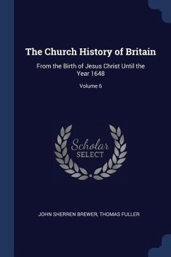 The Church History of Britain: From the Birth of Jesus Christ Until the Year 1648; Volume 6 - Brewer, John Sherren; Fuller, Thomas