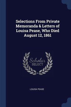 Selections From Private Memoranda & Letters of Louisa Pease, Who Died August 12, 1861