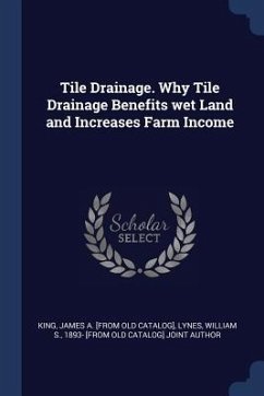 Tile Drainage. Why Tile Drainage Benefits wet Land and Increases Farm Income - King, James a. [From Old Catalog]