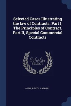 Selected Cases Illustrating the law of Contracts. Part I, The Principles of Contract. Part II, Special Commercial Contracts - Caporn, Arthur Cecil
